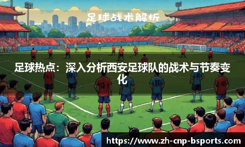 足球热点：深入分析西安足球队的战术与节奏变化